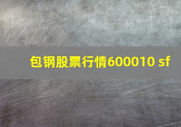 包钢股票行情600010 sf